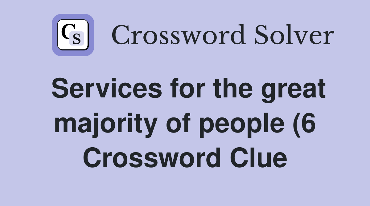 Services for the great majority of people (6) Crossword Clue Answers Services for the great majority of people (6) Crossword Clue Answers