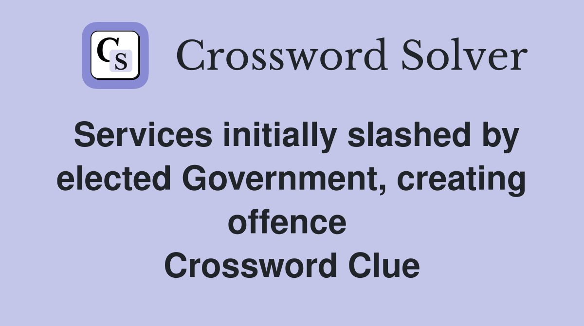 Services initially slashed by elected Government, creating offence  Crossword Clue