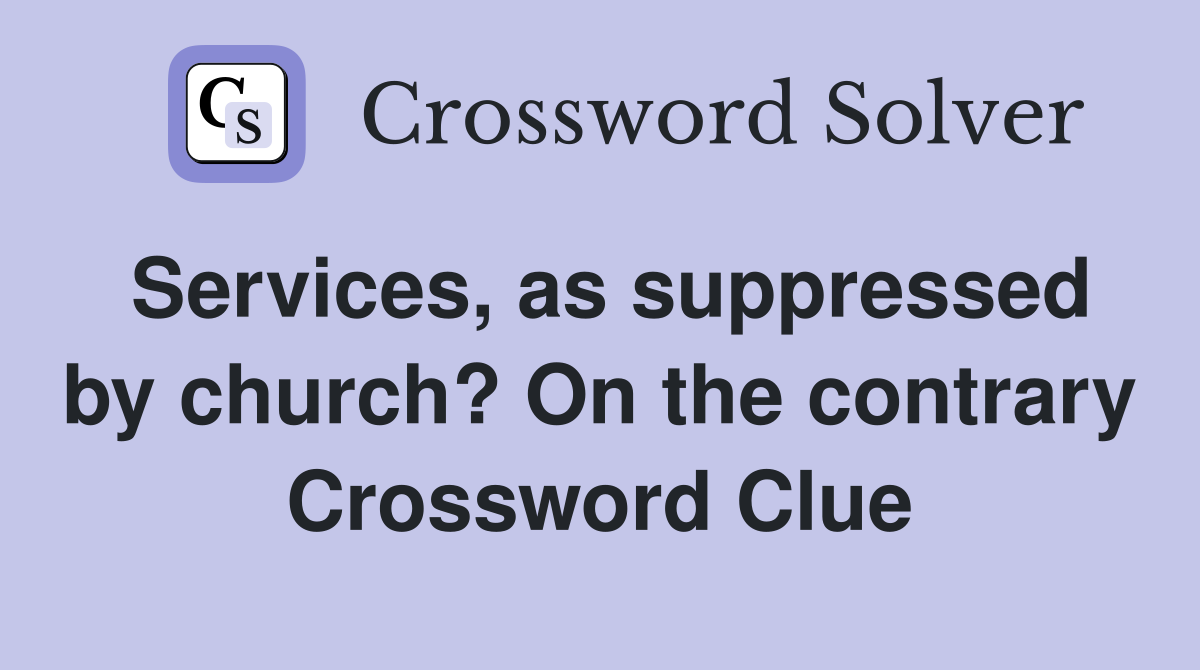 Services, as suppressed by church? On the contrary Crossword Clue