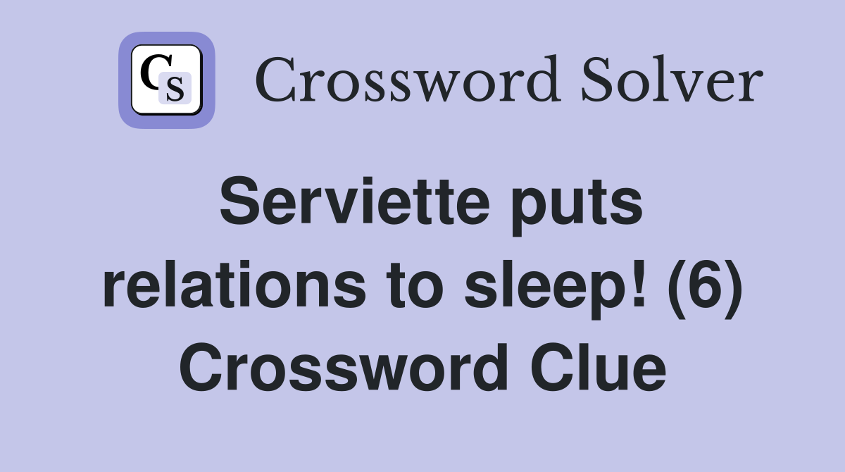 Serviette puts relations to sleep! (6) Crossword Clue