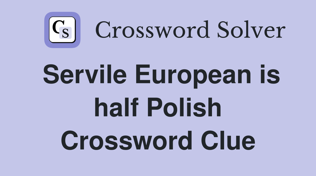 Servile European is half Polish Crossword Clue