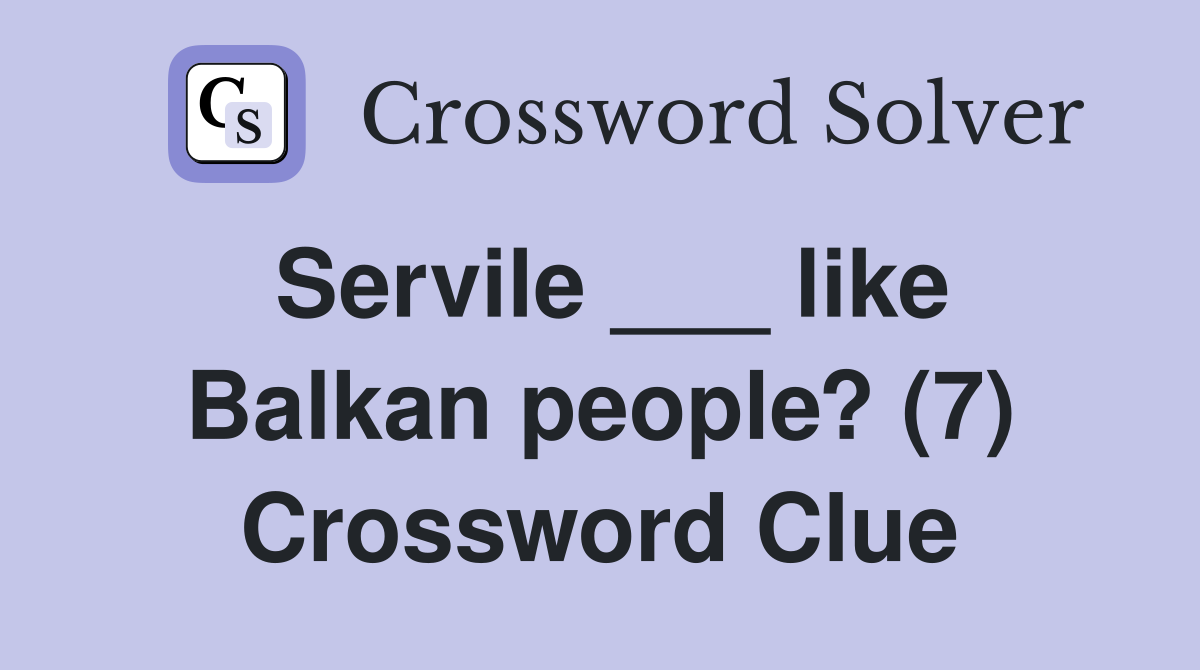 Servile ___ like Balkan people? (7) Crossword Clue