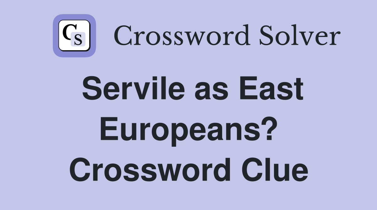 Servile as East Europeans? Crossword Clue