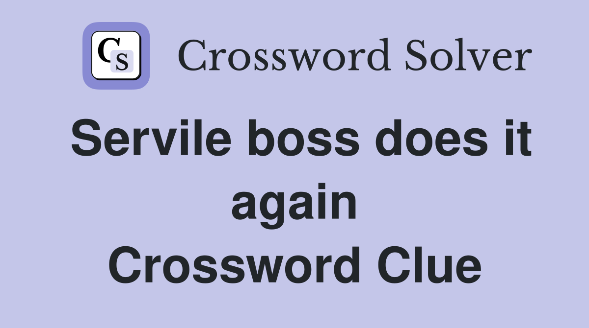 Servile boss does it again Crossword Clue