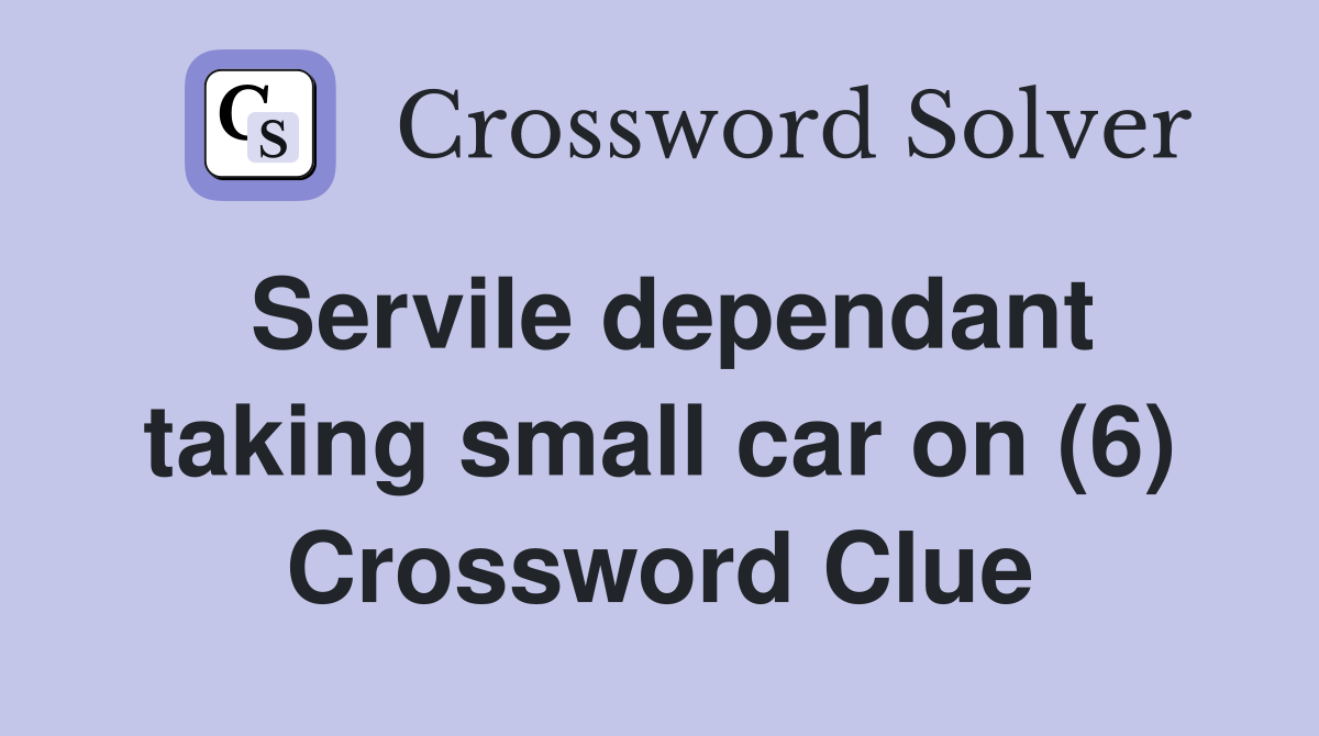 Servile dependant taking small car on (6) Crossword Clue