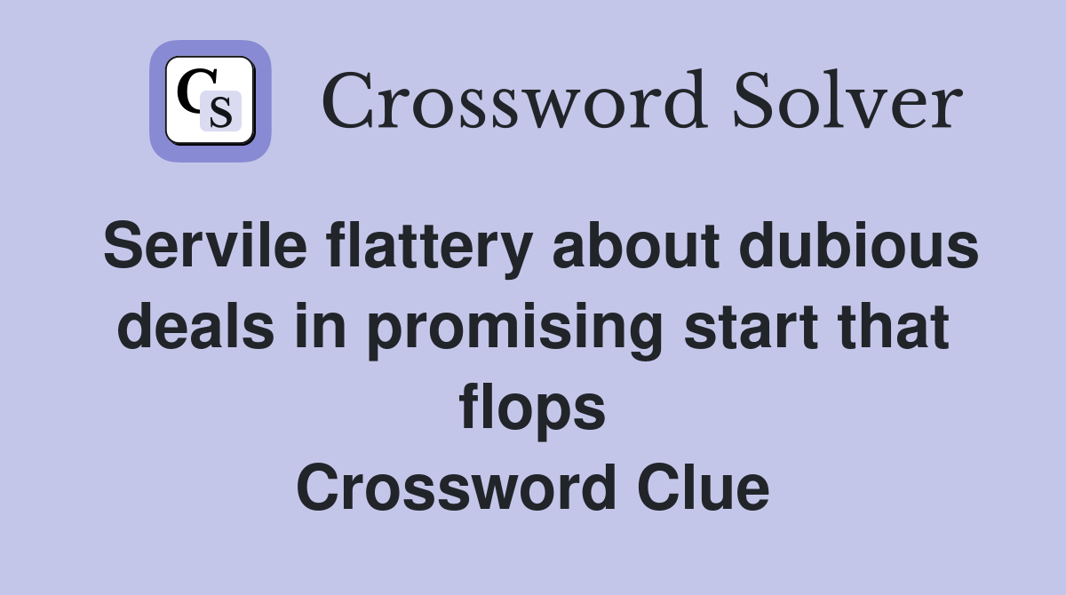 Servile flattery about dubious deals in promising start that flops Crossword Clue