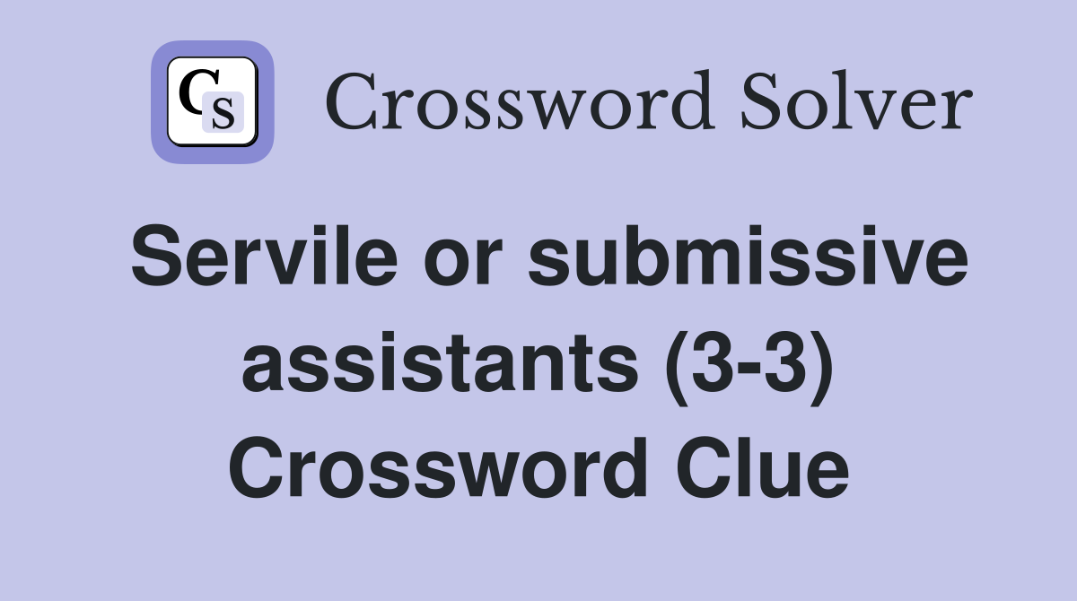 Servile or submissive assistants (3-3) Crossword Clue