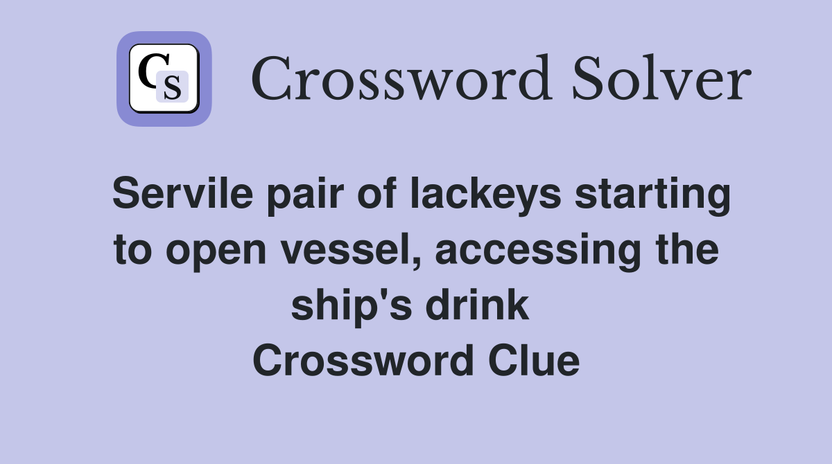 Servile pair of lackeys starting to open vessel, accessing the ship's drink  Crossword Clue