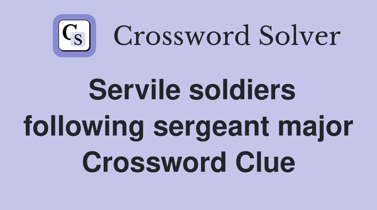 Servile soldiers following sergeant major Crossword Clue