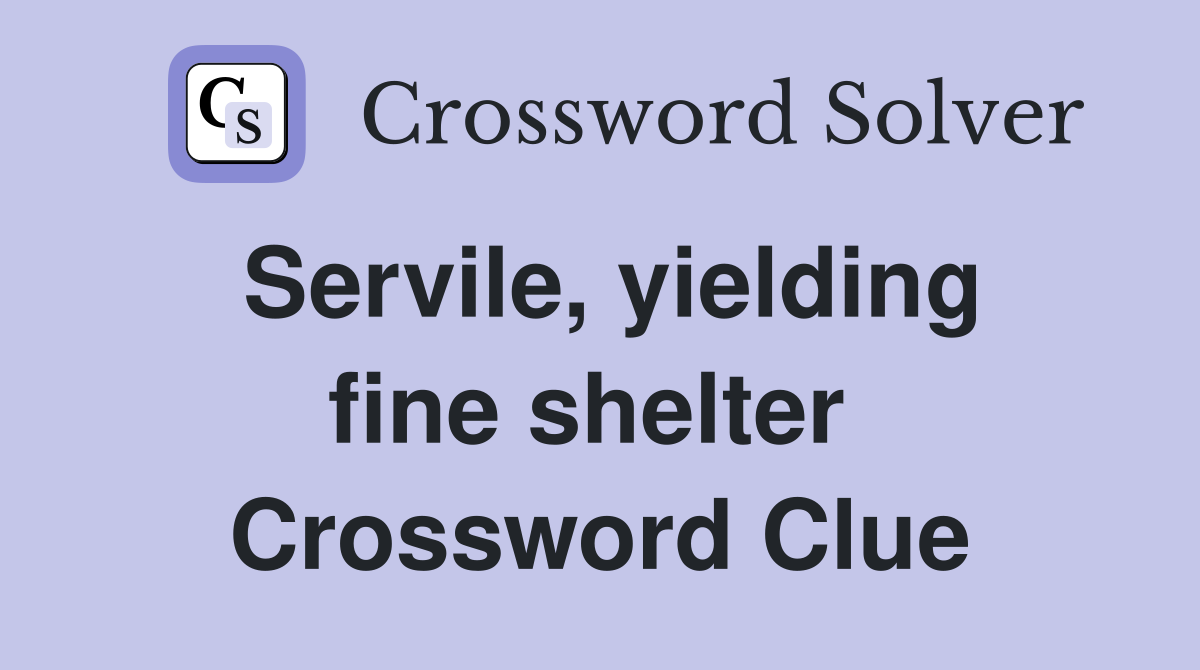 Servile, yielding fine shelter  Crossword Clue