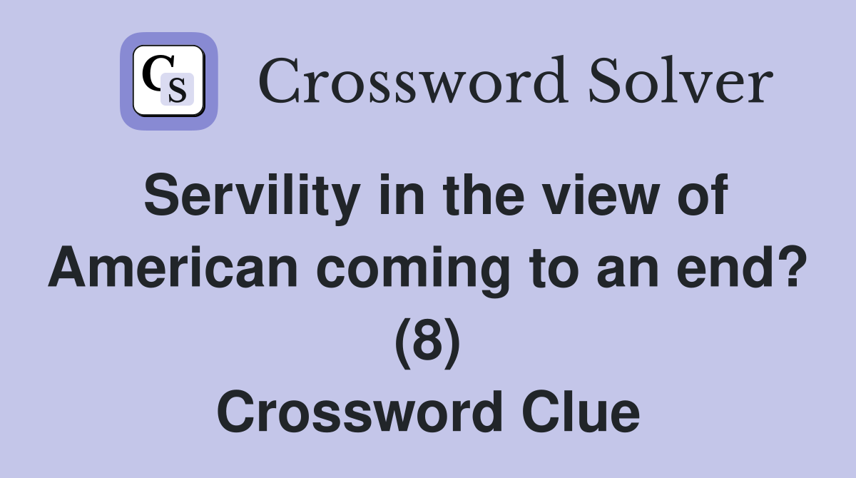 Servility in the view of American coming to an end? (8) Crossword Clue