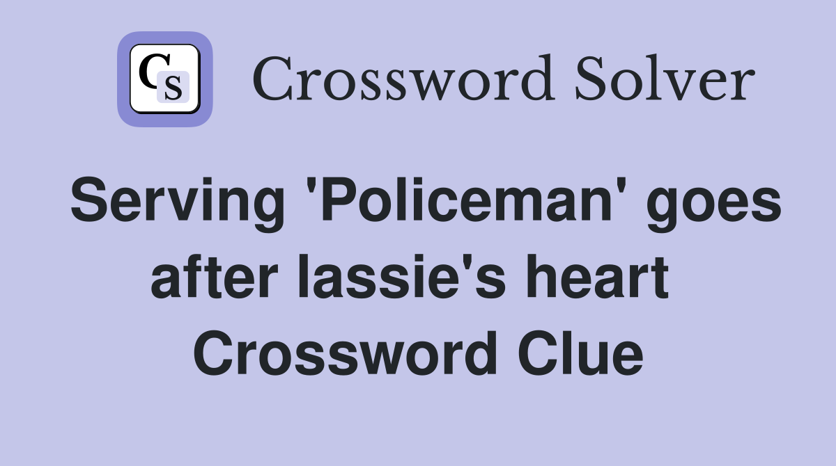 Serving 'Policeman' goes after lassie's heart  Crossword Clue