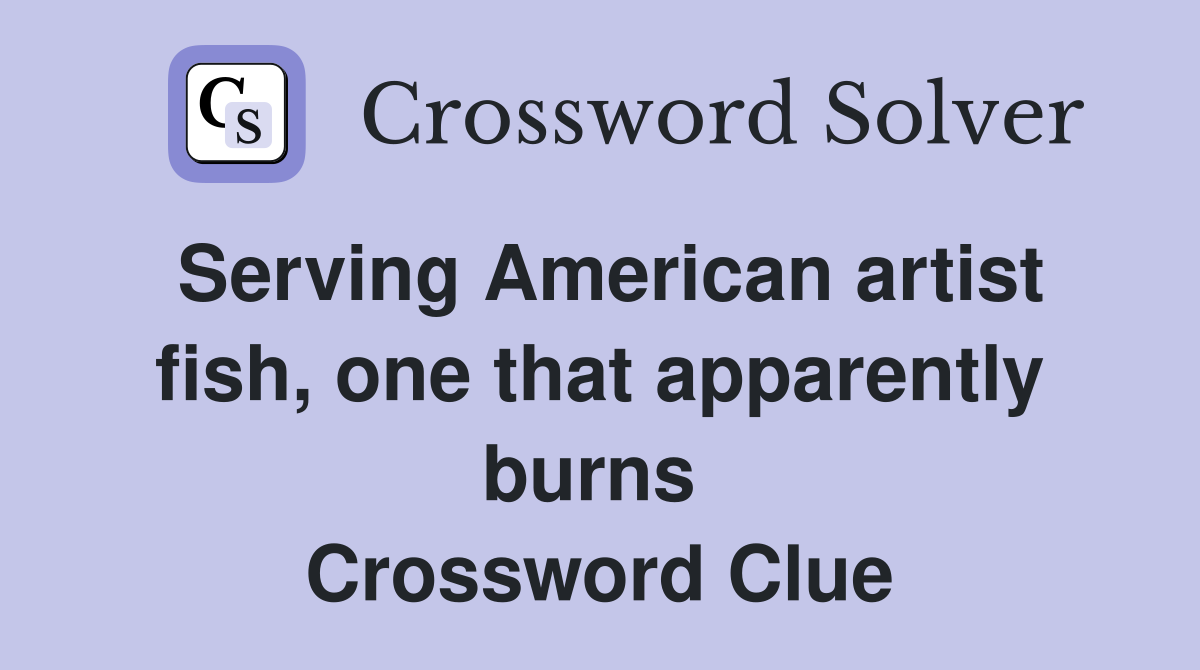 Serving American artist fish, one that apparently burns  Crossword Clue