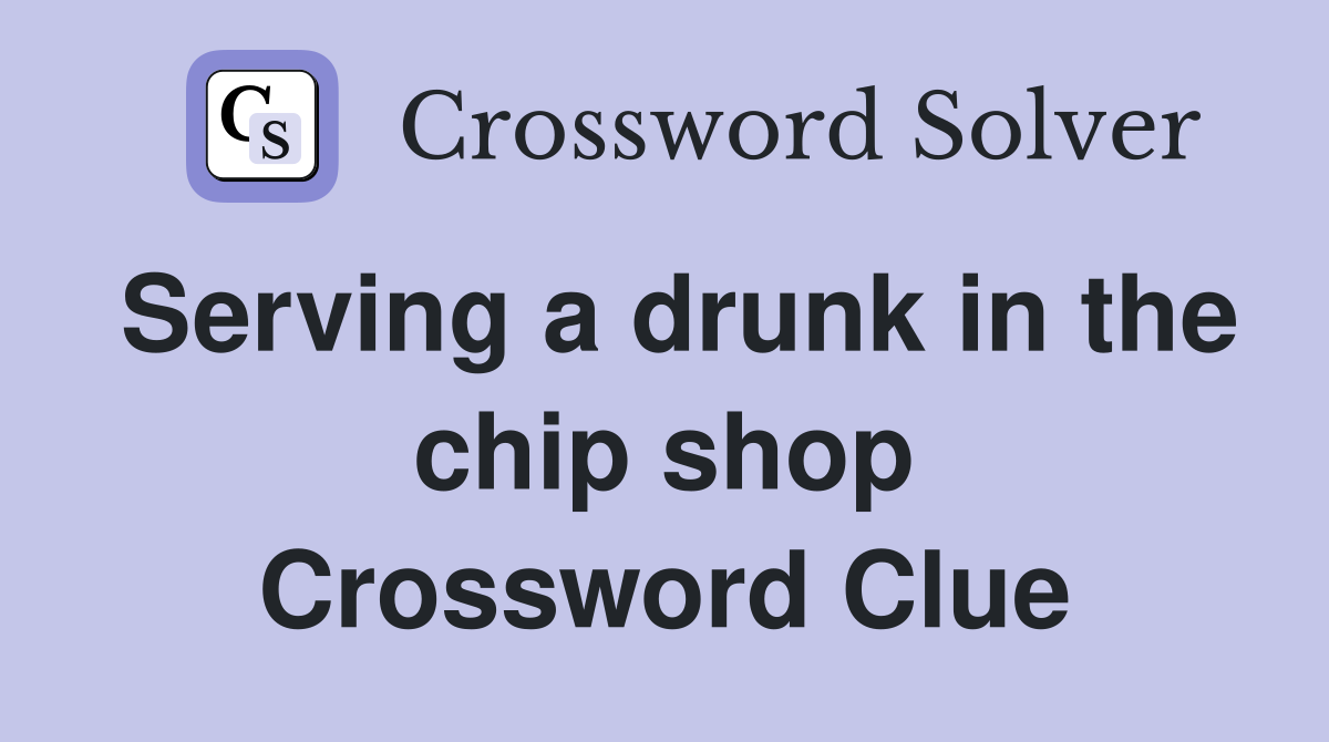 Serving a drunk in the chip shop Crossword Clue