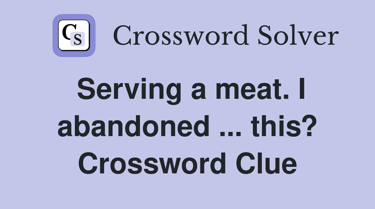 Serving a meat. I abandoned ... this? Crossword Clue