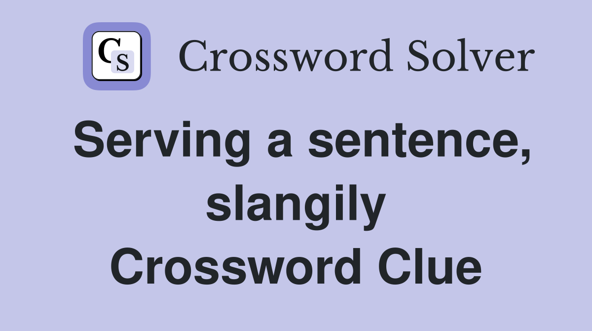 Serving a sentence, slangily Crossword Clue