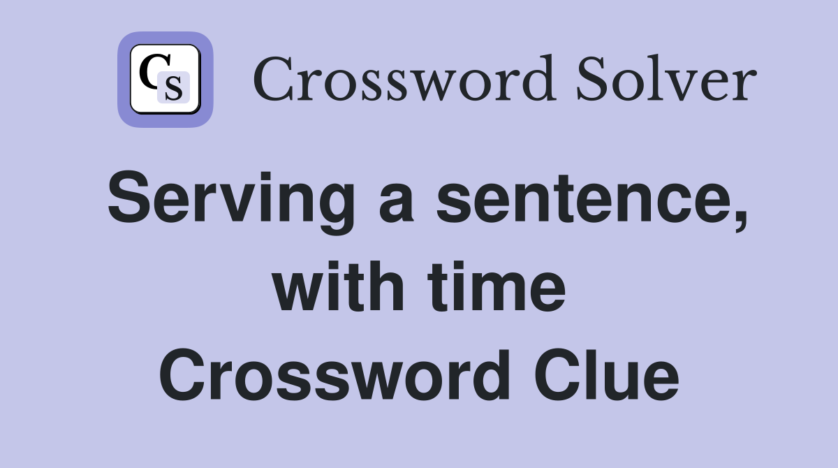 Serving a sentence, with time Crossword Clue