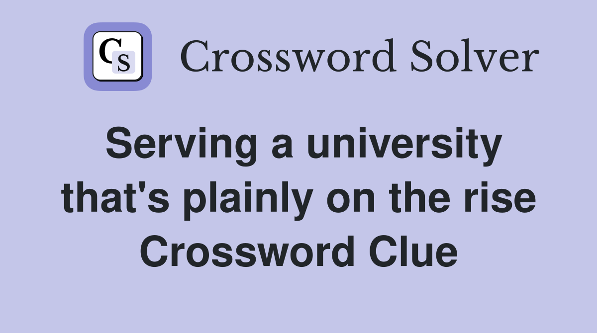 Serving a university that's plainly on the rise Crossword Clue
