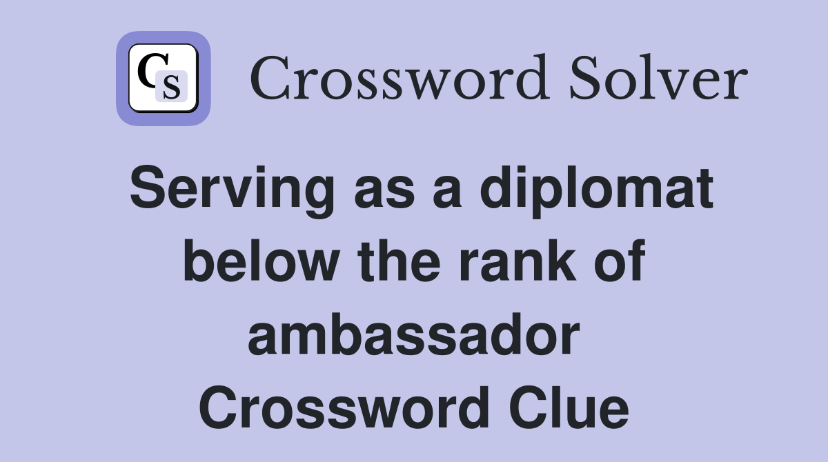 Serving as a diplomat below the rank of ambassador Crossword Clue