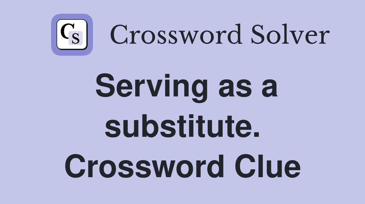 Serving as a substitute. Crossword Clue