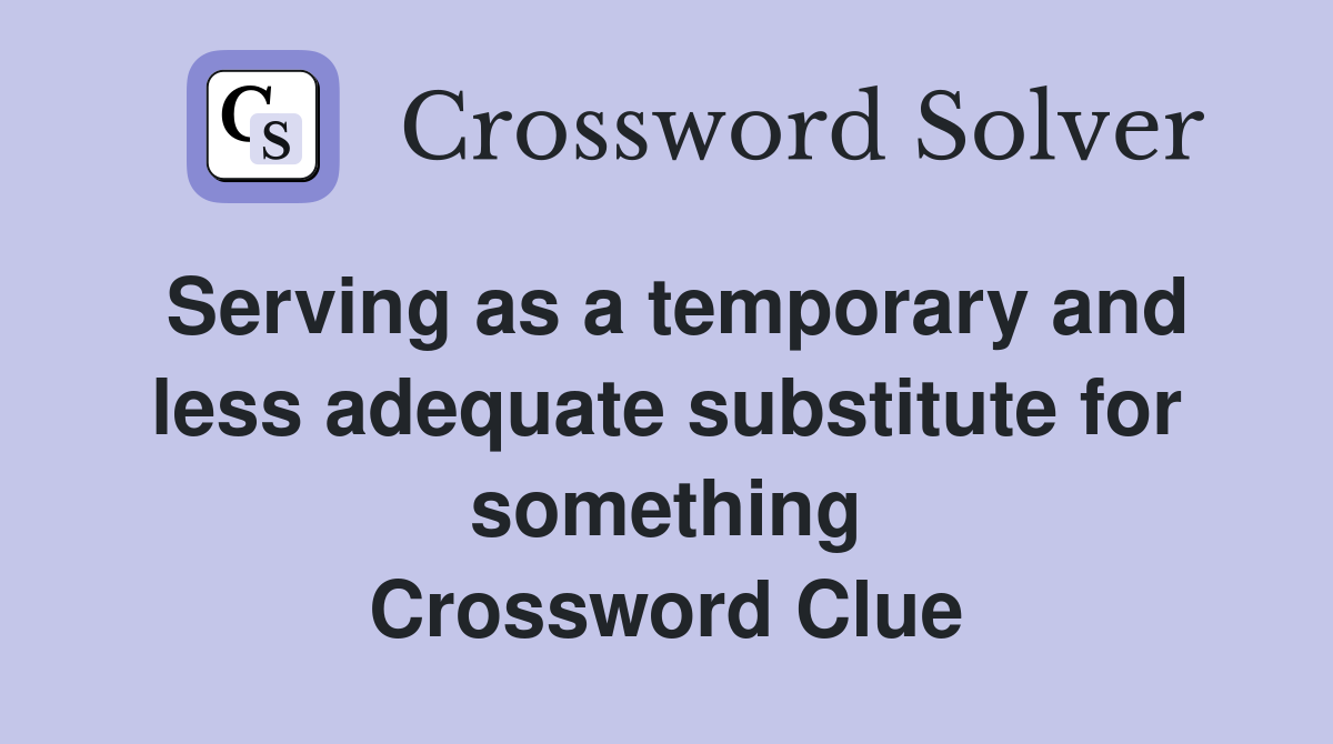 Serving as a temporary and less adequate substitute for something Crossword Clue