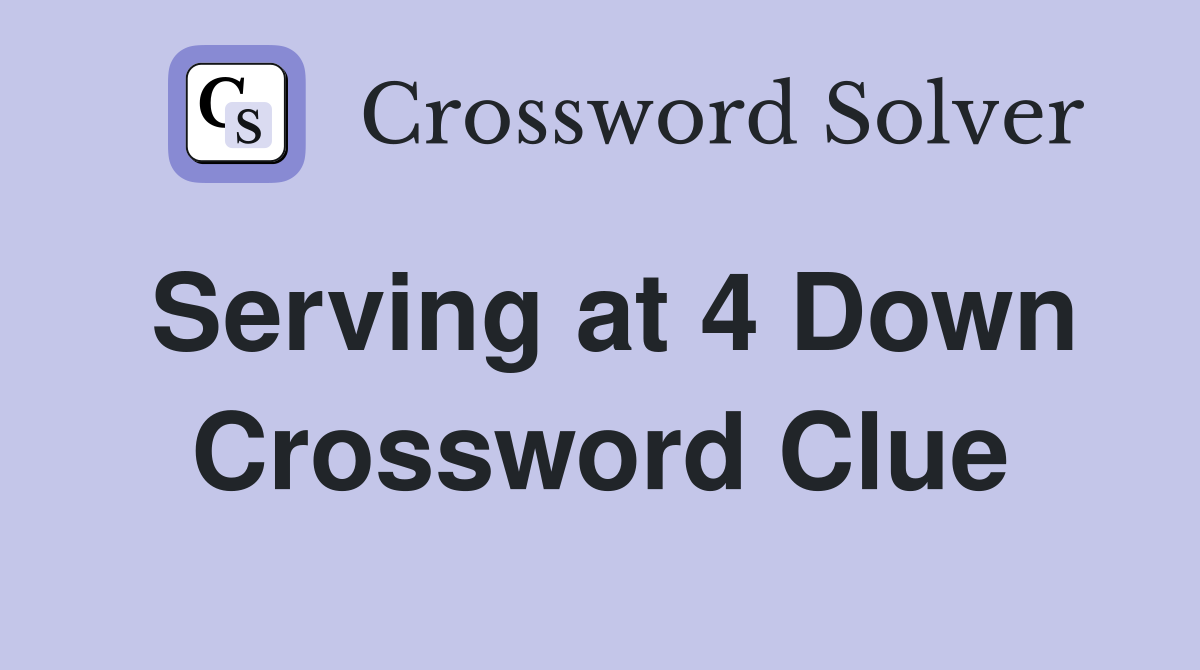 Serving at 4 Down Crossword Clue