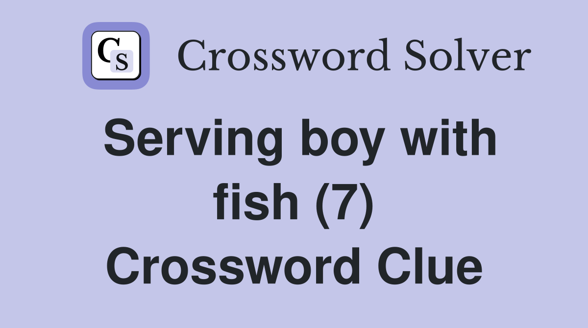 Serving boy with fish (7) Crossword Clue
