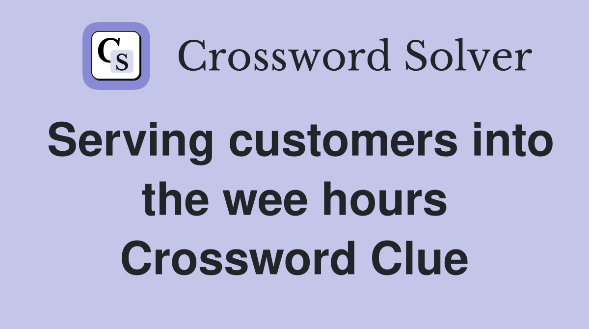 Serving customers into the wee hours Crossword Clue