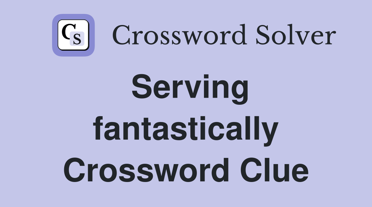 Serving fantastically Crossword Clue