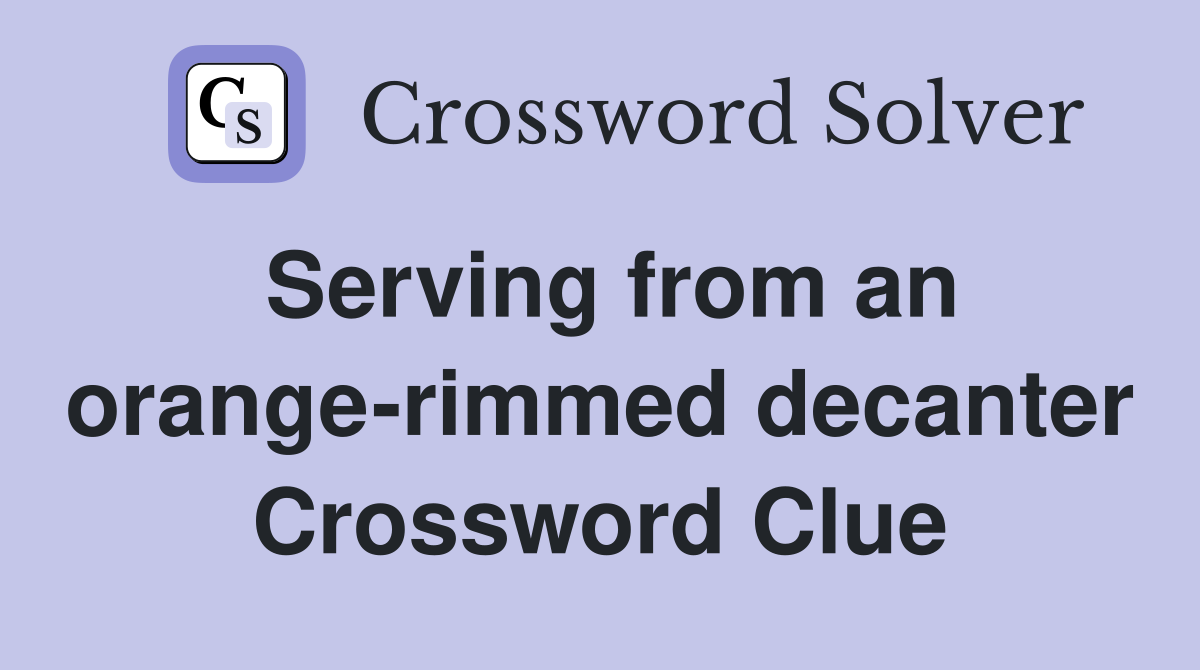 Serving from an orange-rimmed decanter Crossword Clue