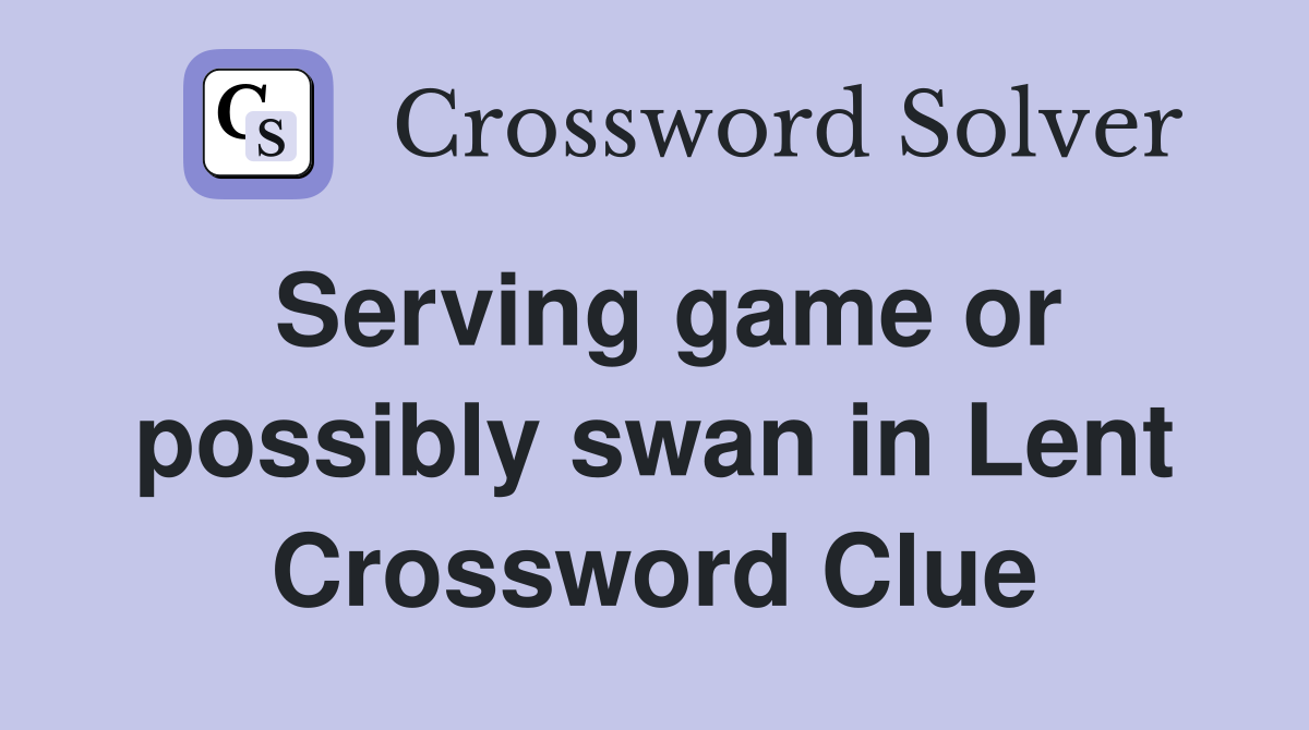 Serving game or possibly swan in Lent Crossword Clue