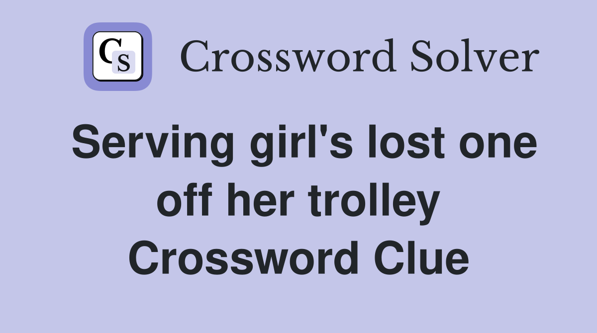 Serving girl's lost one off her trolley Crossword Clue