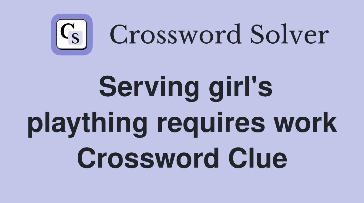 Serving girl's plaything requires work Crossword Clue