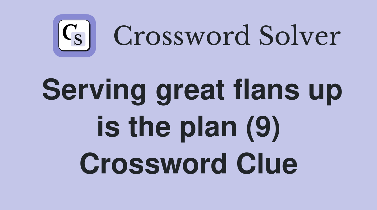Serving great flans up is the plan (9) Crossword Clue