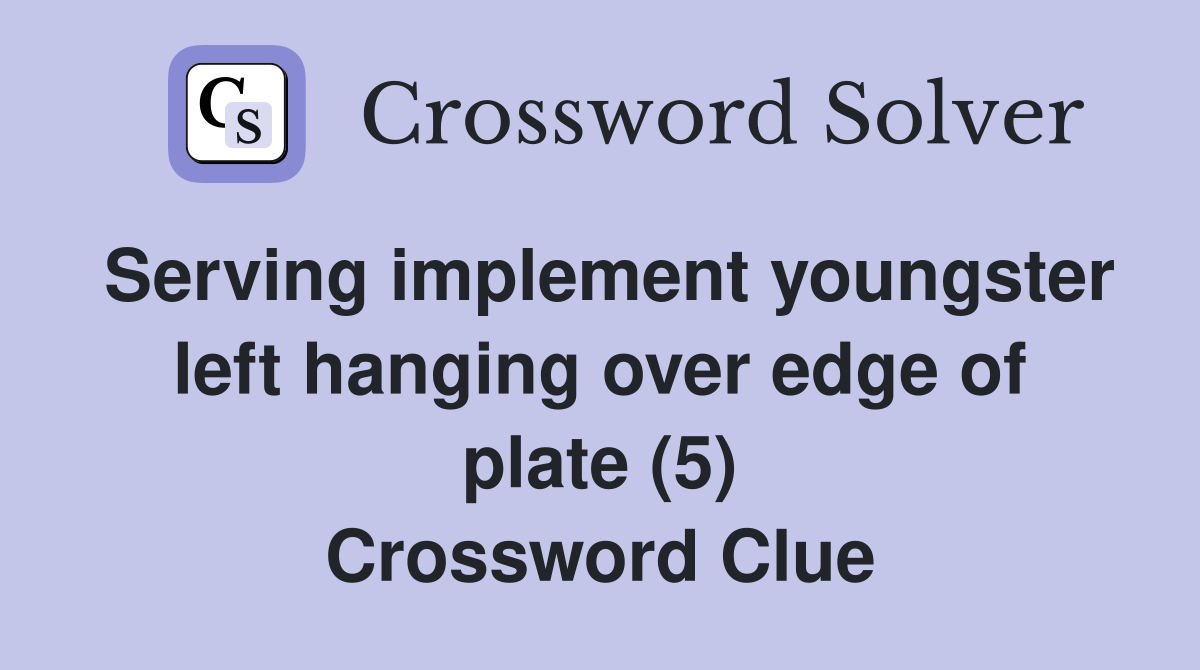 Serving implement youngster left hanging over edge of plate (5) Crossword Clue