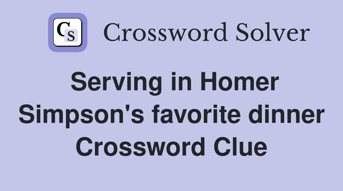 Serving in Homer Simpson's favorite dinner Crossword Clue