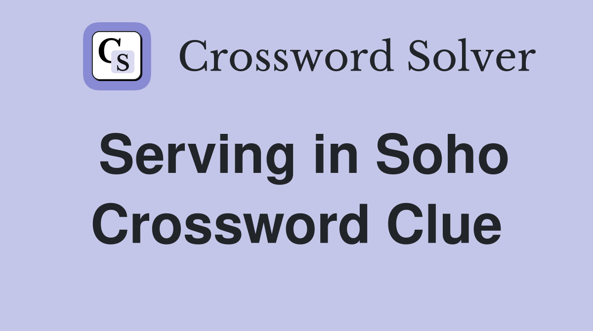 Serving in Soho Crossword Clue