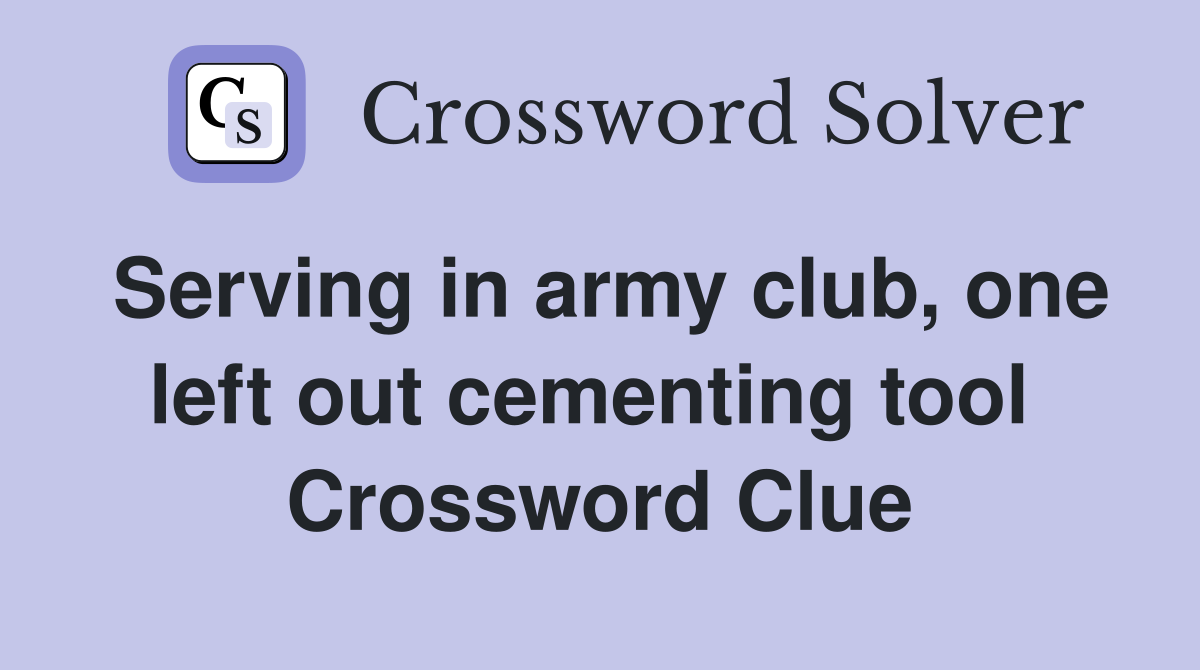Serving in army club, one left out cementing tool  Crossword Clue