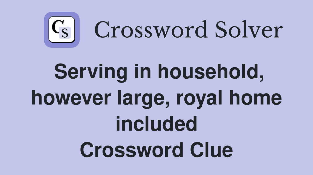 Serving in household, however large, royal home included Crossword Clue