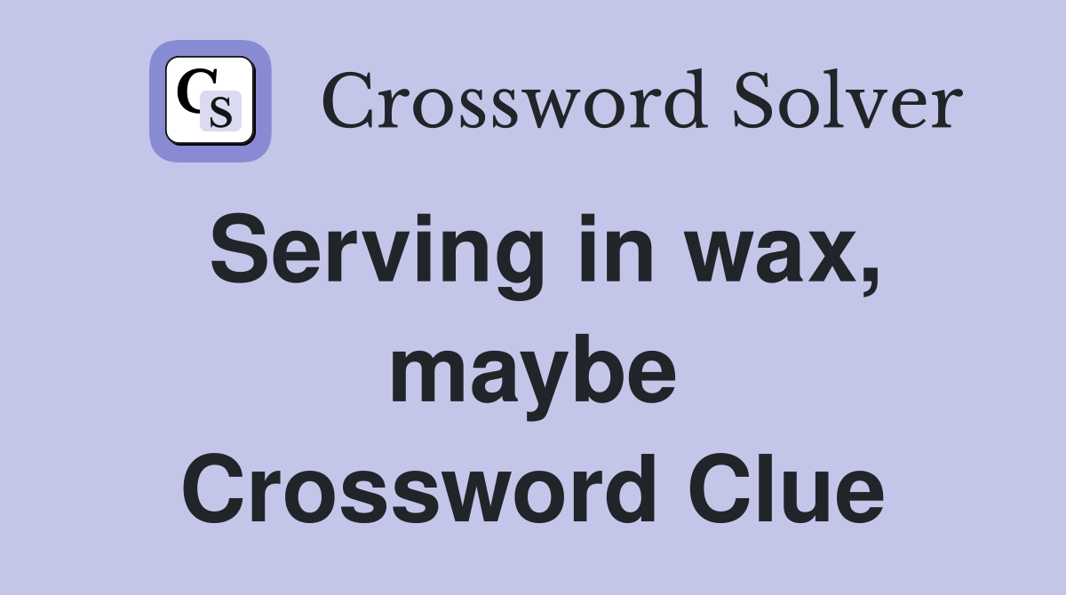 Serving in wax, maybe Crossword Clue