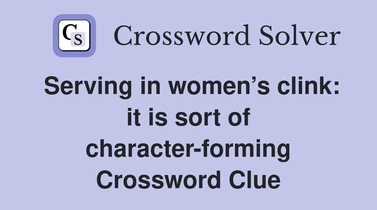 Serving in women’s clink: it is sort of character-forming Crossword Clue