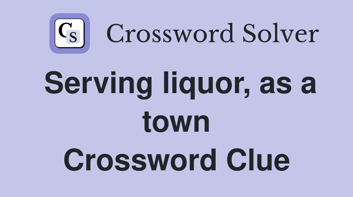 Serving liquor, as a town Crossword Clue