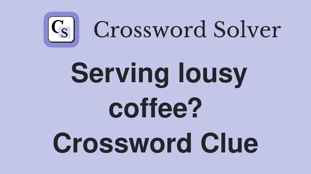 Serving lousy coffee? Crossword Clue