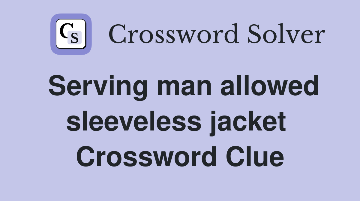 Serving man allowed sleeveless jacket  Crossword Clue
