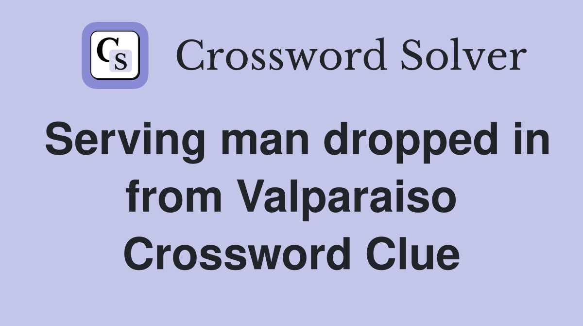 Serving man dropped in from Valparaiso Crossword Clue