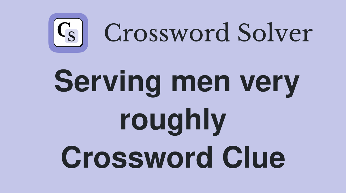 Serving men very roughly Crossword Clue