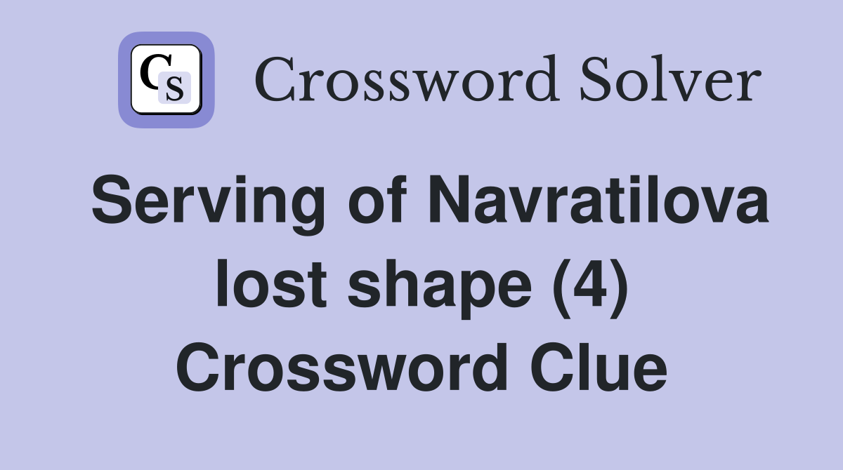 Serving of Navratilova lost shape (4) Crossword Clue