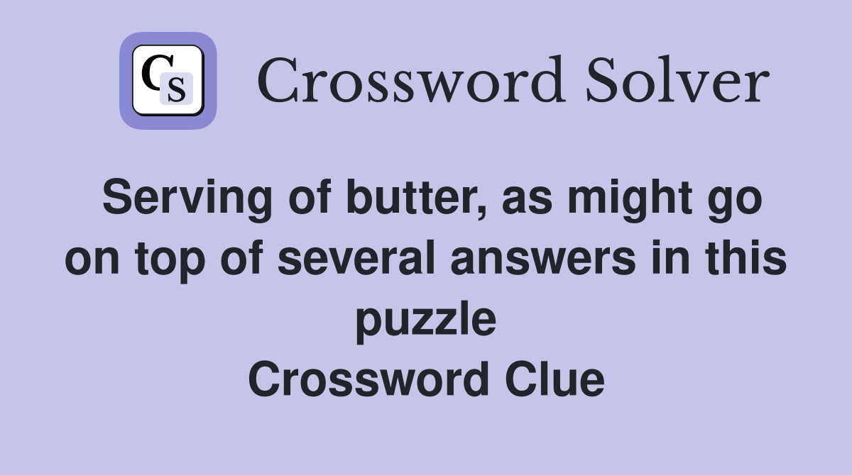 Serving of butter, as might go on top of several answers in this puzzle Crossword Clue