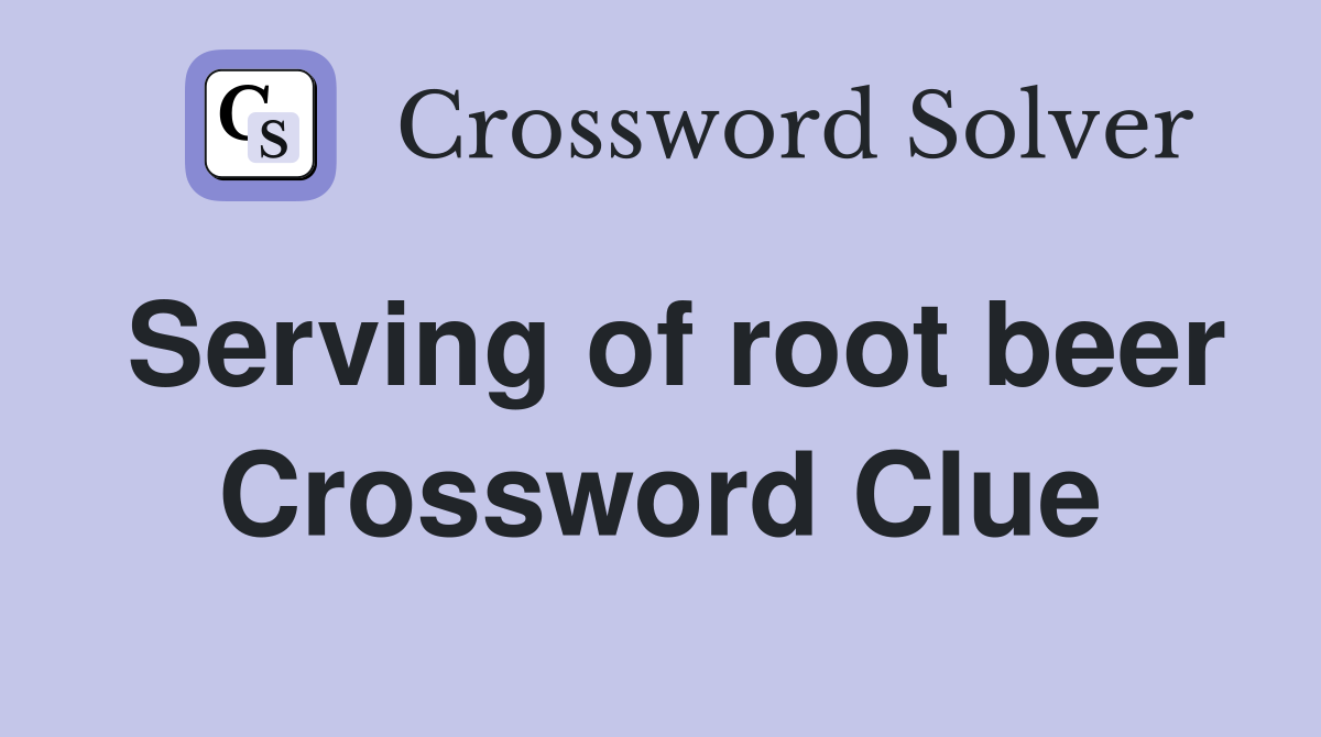 Serving of root beer Crossword Clue