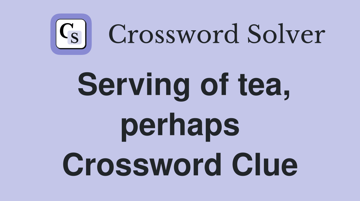 Serving of tea, perhaps Crossword Clue